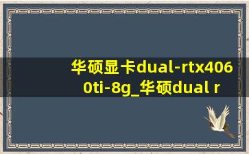 华硕显卡dual-rtx4060ti-8g_华硕dual rtx4060ti-08g